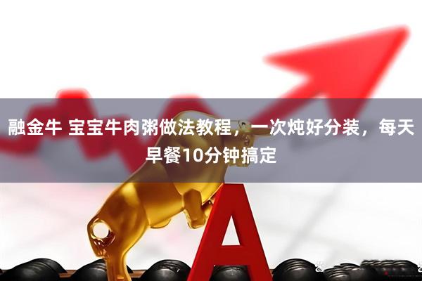 融金牛 宝宝牛肉粥做法教程，一次炖好分装，每天早餐10分钟搞定