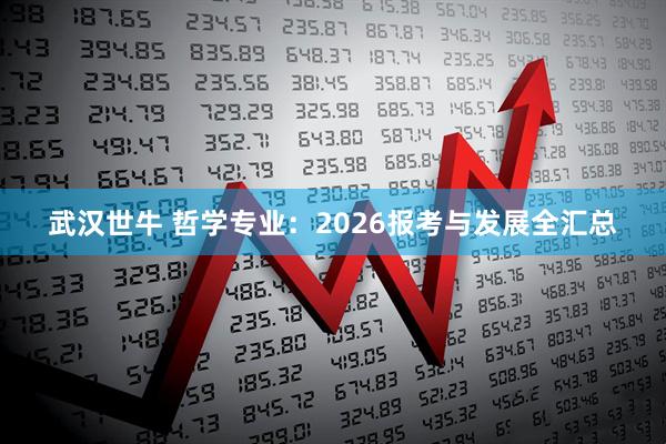 武汉世牛 哲学专业：2026报考与发展全汇总