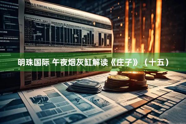 明珠国际 午夜烟灰缸解读《庄子》（十五）