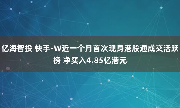 亿海智投 快手-W近一个月首次现身港股通成交活跃榜 净买入4.85亿港元