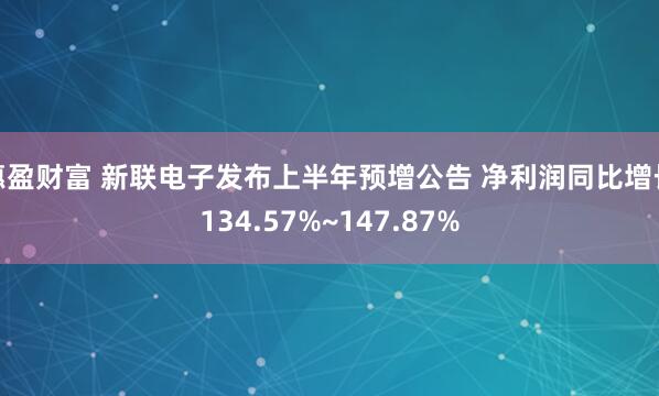 惠盈财富 新联电子发布上半年预增公告 净利润同比增长134.57%~147.87%