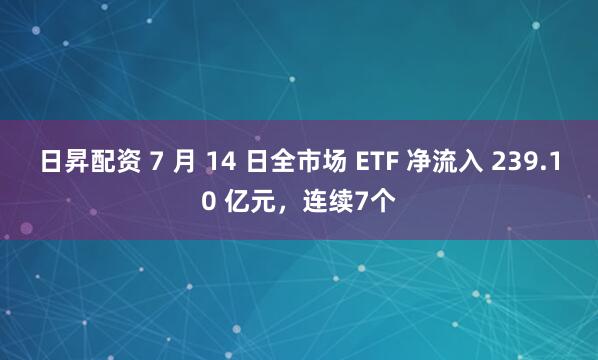 日昇配资 7 月 14 日全市场 ETF 净流入 239.10 亿元，连续7个