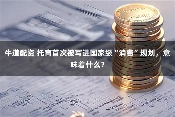 牛道配资 托育首次被写进国家级“消费”规划，意味着什么？