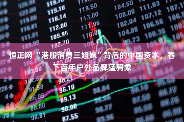 恒正网 “港股消费三姐妹”背后的中国资本，吞下百年户外品牌猛犸象
