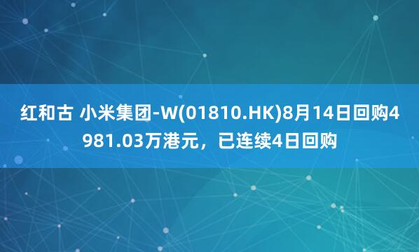 红和古 小米集团-W(01810.HK)8月14日回购4981.03万港元，已连续4日回购