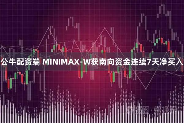 公牛配资端 MINIMAX-W获南向资金连续7天净买入
