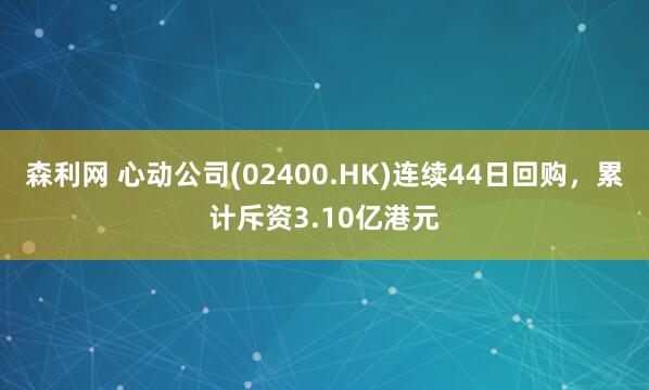森利网 心动公司(02400.HK)连续44日回购，累计斥资3.10亿港元